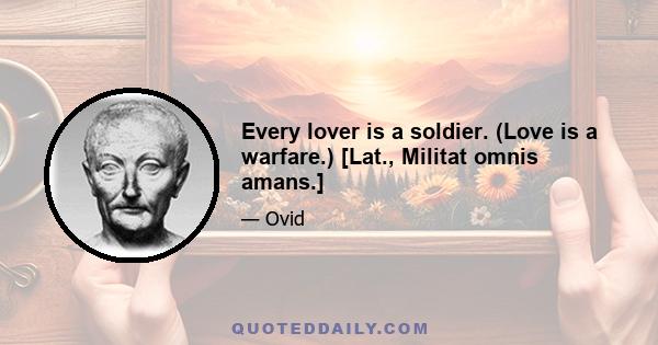 Every lover is a soldier. (Love is a warfare.) [Lat., Militat omnis amans.]