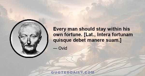 Every man should stay within his own fortune. [Lat., Intera fortunam quisque debet manere suam.]