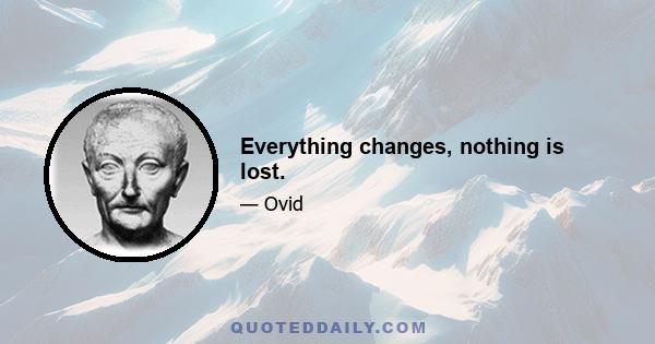 Everything changes, nothing is lost.