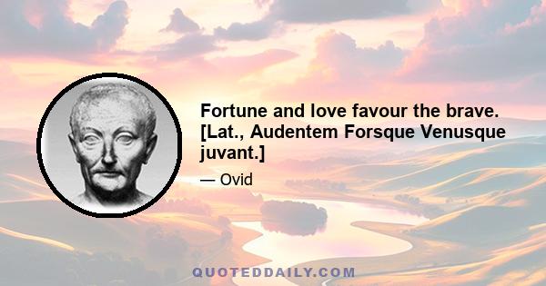 Fortune and love favour the brave. [Lat., Audentem Forsque Venusque juvant.]