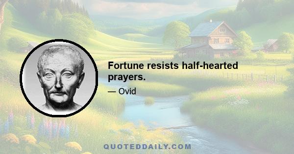 Fortune resists half-hearted prayers.