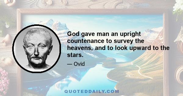 God gave man an upright countenance to survey the heavens, and to look upward to the stars.