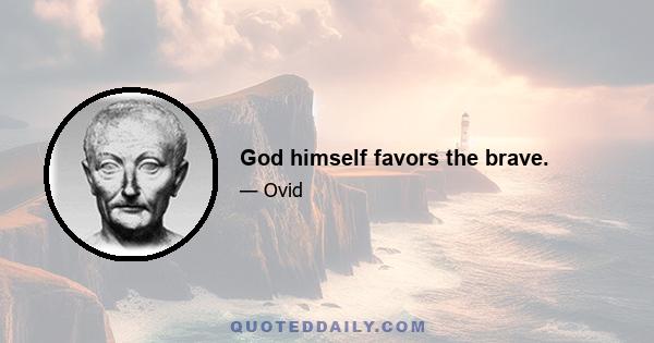 God himself favors the brave.