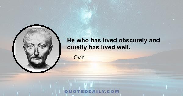 He who has lived obscurely and quietly has lived well.