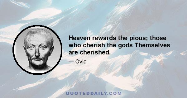 Heaven rewards the pious; those who cherish the gods Themselves are cherished.