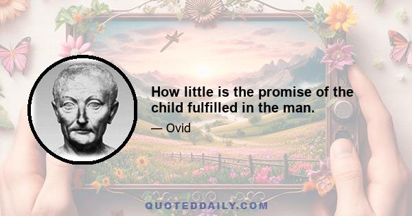 How little is the promise of the child fulfilled in the man.