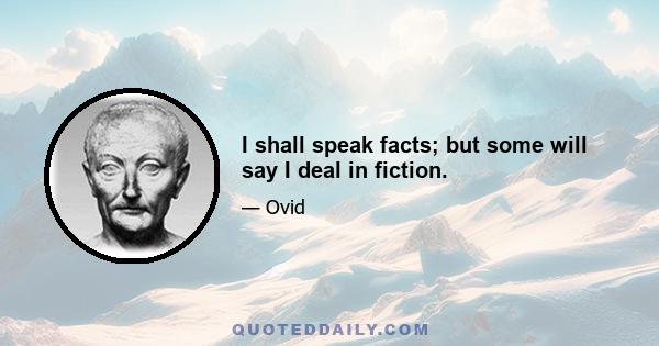 I shall speak facts; but some will say I deal in fiction.