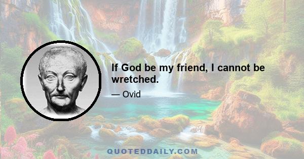 If God be my friend, I cannot be wretched.