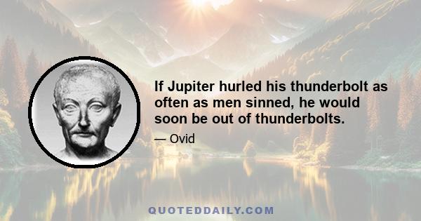 If Jupiter hurled his thunderbolt as often as men sinned, he would soon be out of thunderbolts.