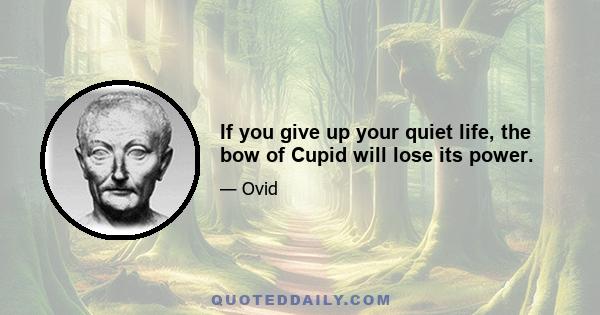 If you give up your quiet life, the bow of Cupid will lose its power.