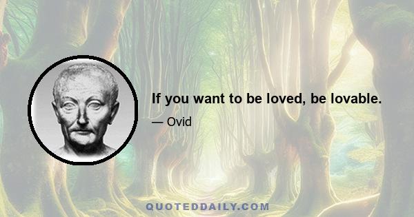 If you want to be loved, be lovable.