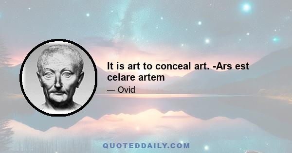 It is art to conceal art. -Ars est celare artem