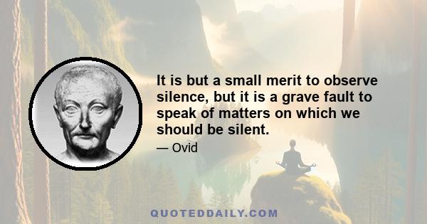 It is but a small merit to observe silence, but it is a grave fault to speak of matters on which we should be silent.