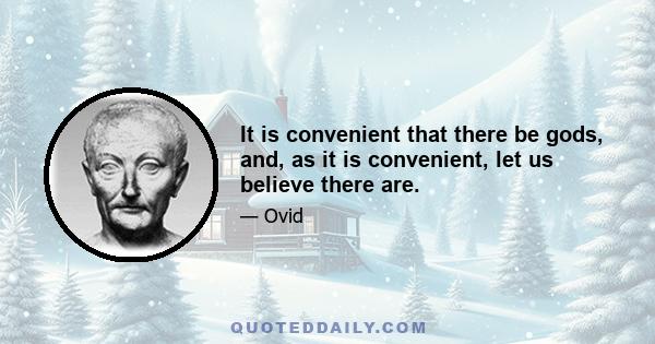 It is convenient that there be gods, and, as it is convenient, let us believe there are.