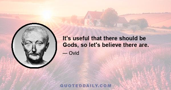 It's useful that there should be Gods, so let's believe there are.