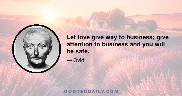 Let love give way to business; give attention to business and you will be safe.