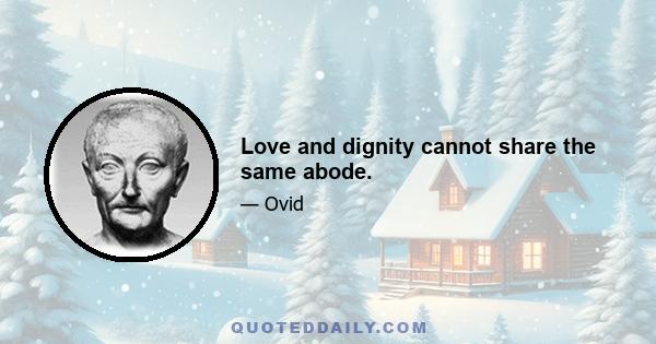 Love and dignity cannot share the same abode.