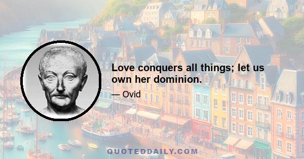 Love conquers all things; let us own her dominion.