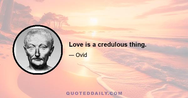 Love is a credulous thing.