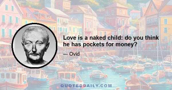 Love is a naked child: do you think he has pockets for money?