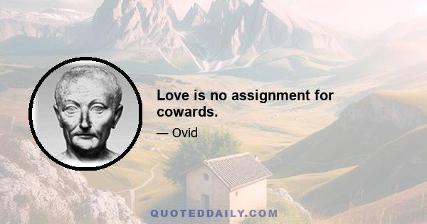 Love is no assignment for cowards.