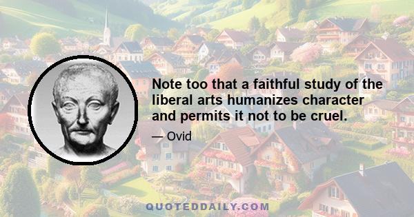 Note too that a faithful study of the liberal arts humanizes character and permits it not to be cruel.