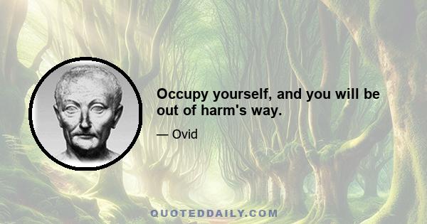 Occupy yourself, and you will be out of harm's way.