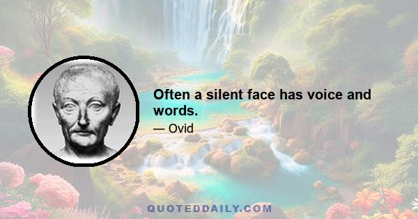 Often a silent face has voice and words.