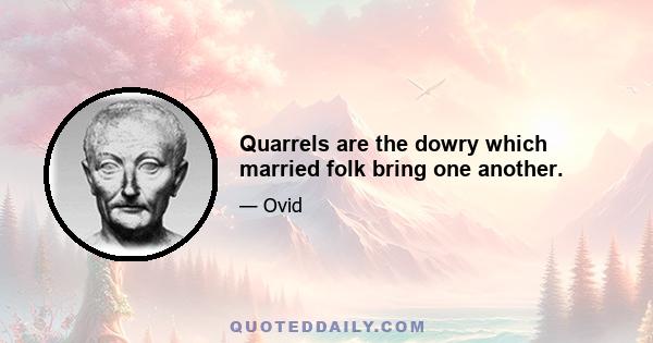 Quarrels are the dowry which married folk bring one another.