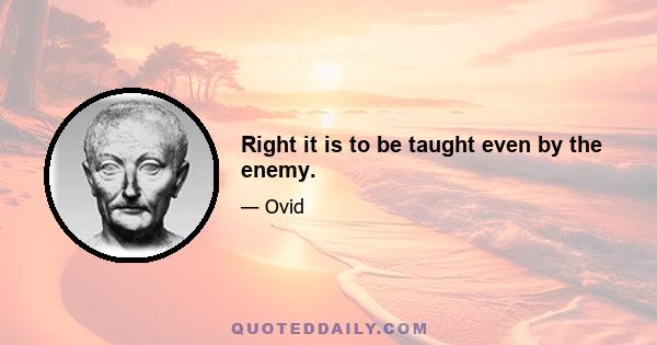 Right it is to be taught even by the enemy.