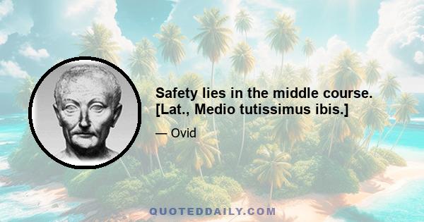 Safety lies in the middle course. [Lat., Medio tutissimus ibis.]