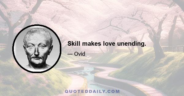 Skill makes love unending.