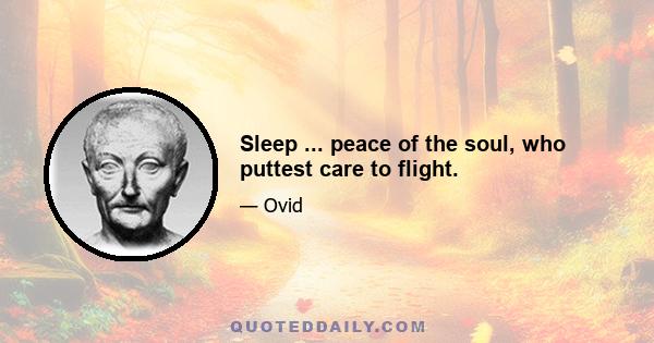 Sleep ... peace of the soul, who puttest care to flight.