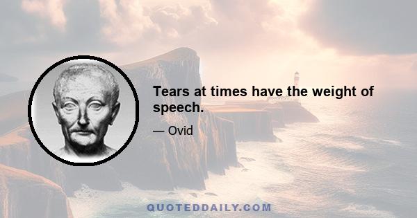 Tears at times have the weight of speech.