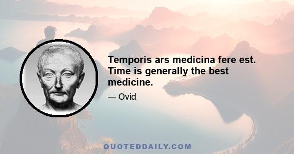 Temporis ars medicina fere est. Time is generally the best medicine.