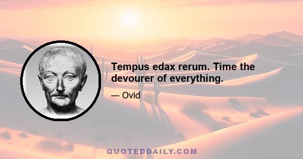 Tempus edax rerum. Time the devourer of everything.