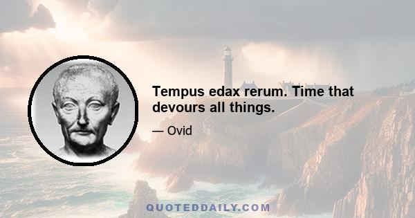 Tempus edax rerum. Time that devours all things.