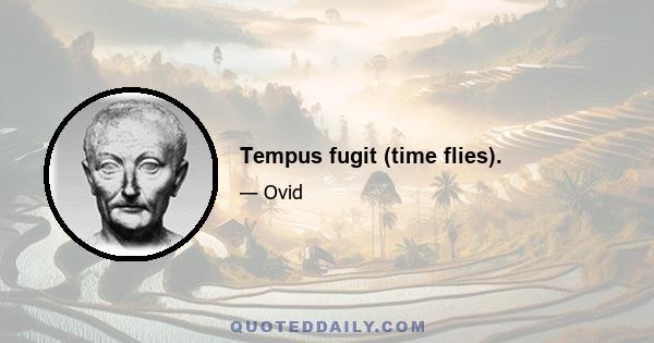 Tempus fugit (time flies).