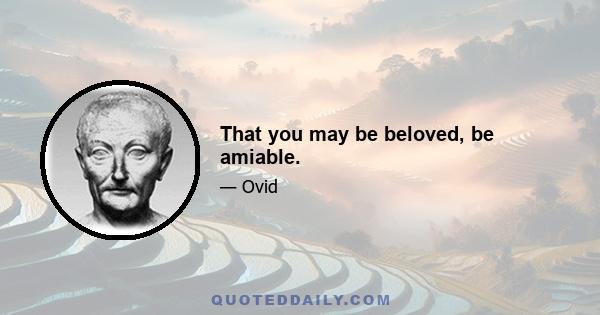 That you may be beloved, be amiable.