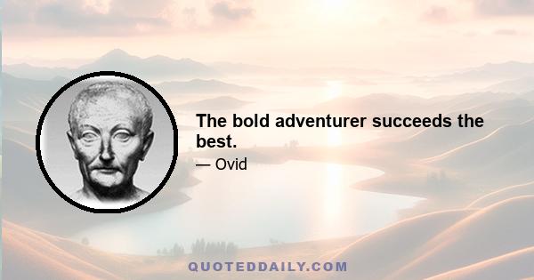 The bold adventurer succeeds the best.