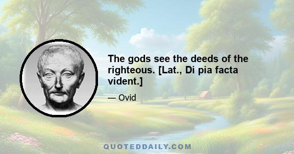 The gods see the deeds of the righteous. [Lat., Di pia facta vident.]