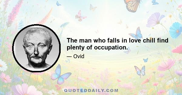 The man who falls in love chill find plenty of occupation.