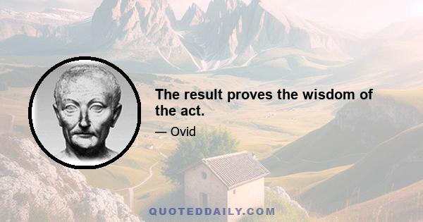 The result proves the wisdom of the act.