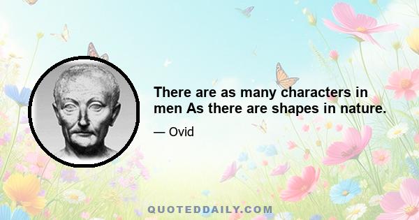 There are as many characters in men As there are shapes in nature.