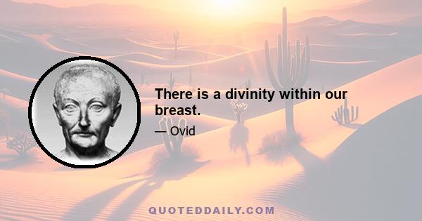 There is a divinity within our breast.