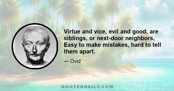 Virtue and vice, evil and good, are siblings, or next-door neighbors, Easy to make mistakes, hard to tell them apart.