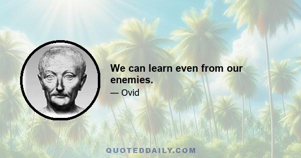 We can learn even from our enemies.