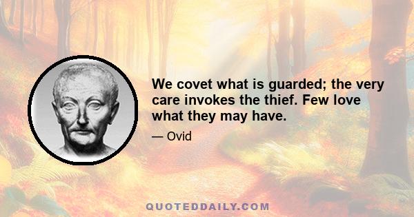 We covet what is guarded; the very care invokes the thief. Few love what they may have.