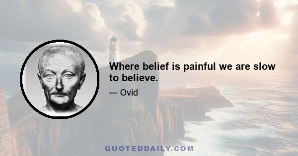 Where belief is painful we are slow to believe.