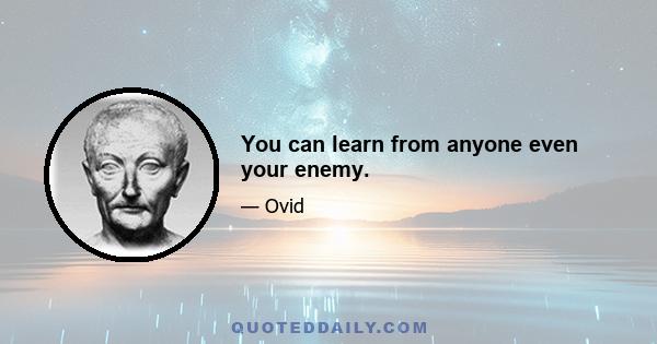 You can learn from anyone even your enemy.